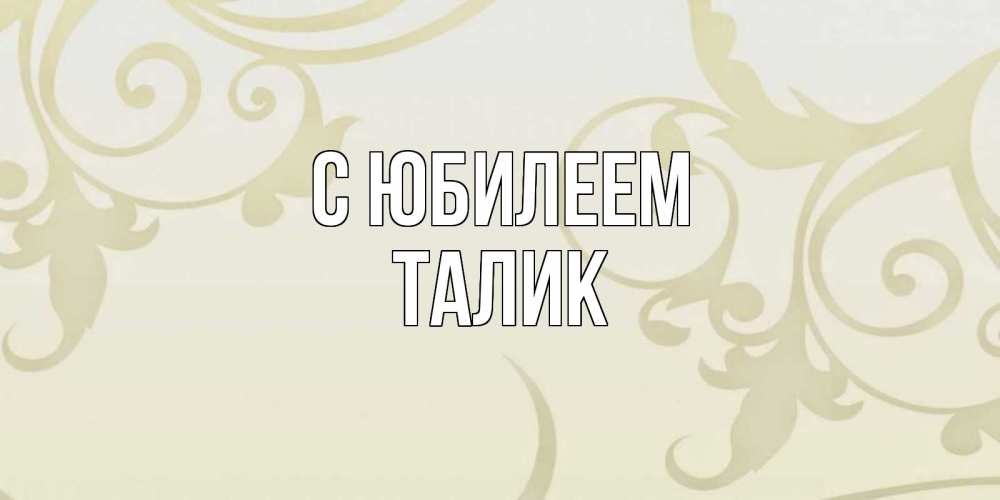 Открытка на каждый день с именем, Талик С юбилеем Открытка с простым фоном Прикольная открытка с пожеланием онлайн скачать бесплатно 