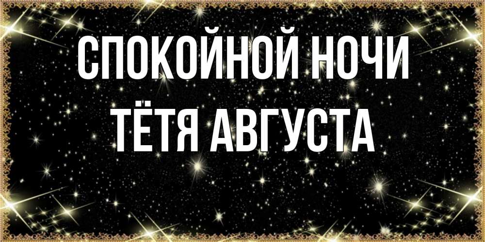 Открытка на каждый день с именем, Тётя-Августа Спокойной ночи засыпаем под звездами Прикольная открытка с пожеланием онлайн скачать бесплатно 