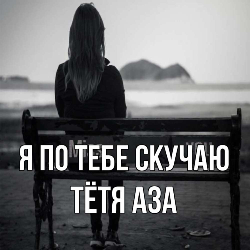 Открытка на каждый день с именем, Тётя-Аза Я по тебе скучаю девушка одна Прикольная открытка с пожеланием онлайн скачать бесплатно 