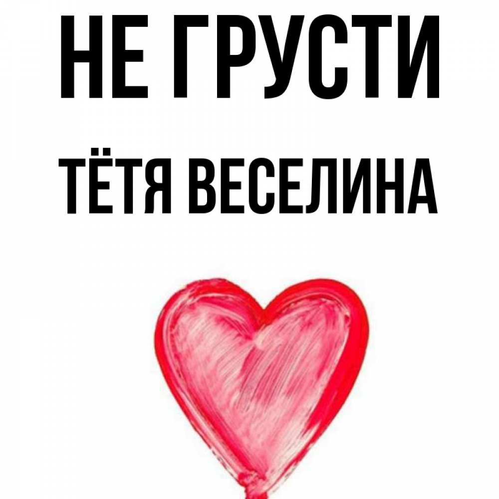 Открытка на каждый день с именем, Тётя-Веселина Не грусти сердечко Прикольная открытка с пожеланием онлайн скачать бесплатно 