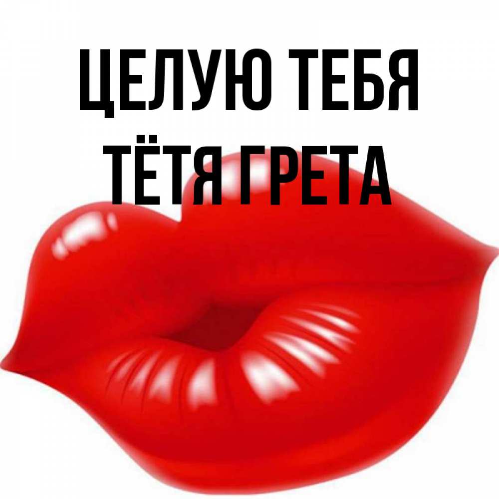 Открытка на каждый день с именем, Тётя-Грета Целую тебя губки надутые бантиком Прикольная открытка с пожеланием онлайн скачать бесплатно 