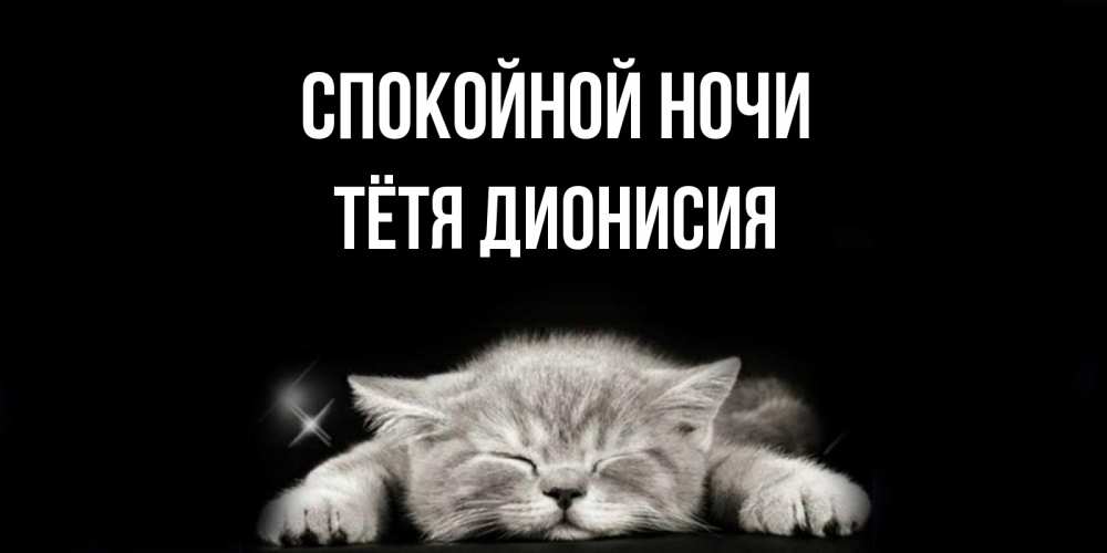 Открытка на каждый день с именем, Тётя-Дионисия Спокойной ночи спящий котик Прикольная открытка с пожеланием онлайн скачать бесплатно 