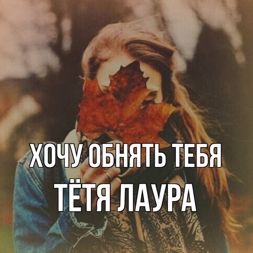 Открытка на каждый день с именем, Тётя-Лаура Хочу обнять тебя осеннее настроение и рыжая Прикольная открытка с пожеланием онлайн скачать бесплатно 