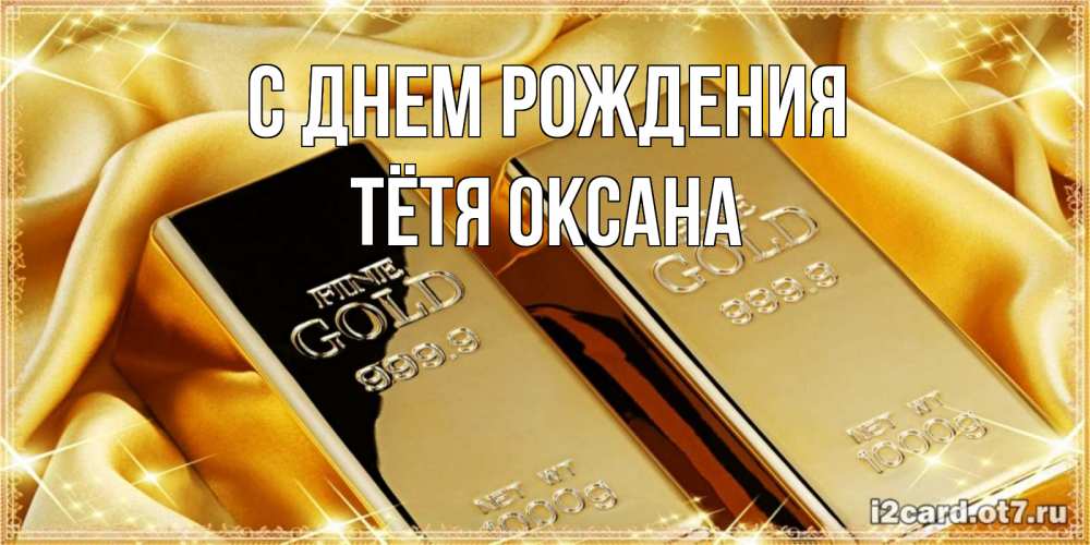 Открытка на каждый день с именем, Тётя-Оксана С днем рождения золотые слитки лежат шелке золотого цвета Прикольная открытка с пожеланием онлайн скачать бесплатно 