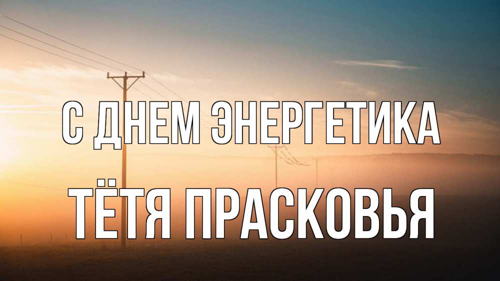 Открытка на каждый день с именем, Тётя-Прасковья С днем энергетика дымка столбы провода Прикольная открытка с пожеланием онлайн скачать бесплатно 