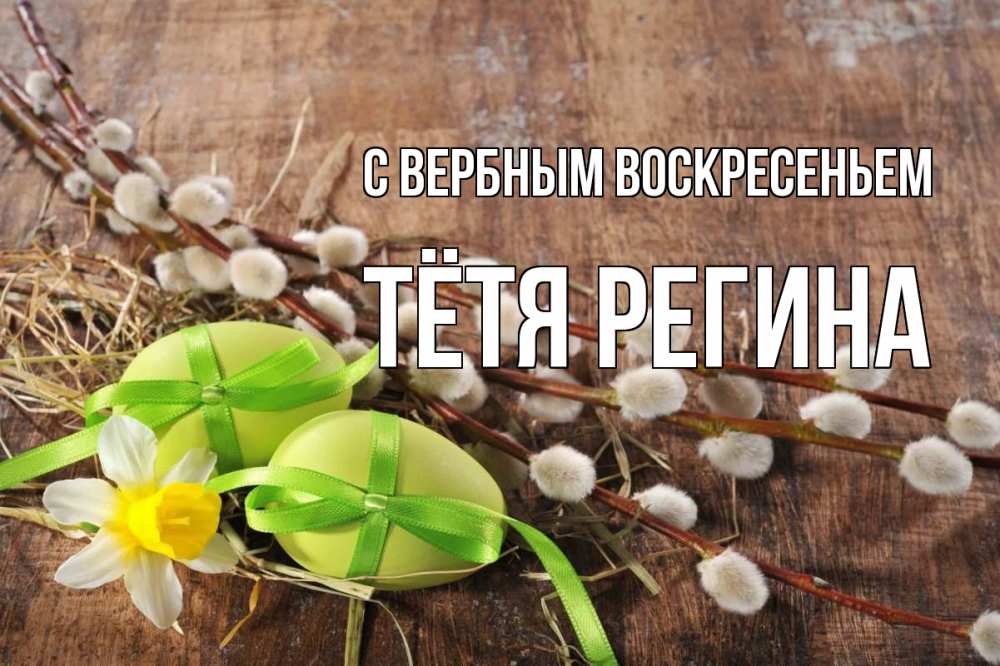 Открытка на каждый день с именем, Тётя-Регина С вербным воскресеньем верба Прикольная открытка с пожеланием онлайн скачать бесплатно 