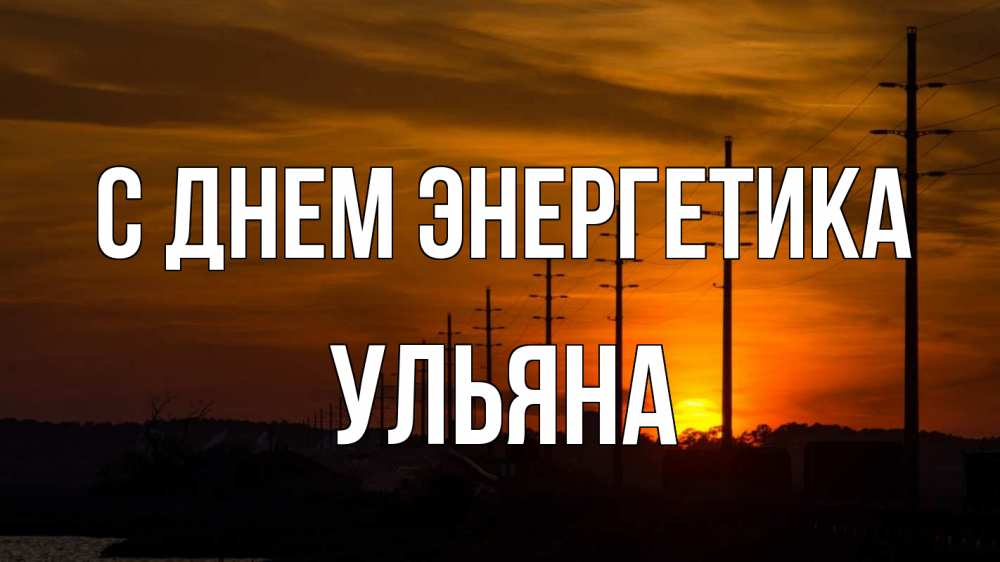 Открытка на каждый день с именем, Ульяна С днем энергетика столбы провода закат Прикольная открытка с пожеланием онлайн скачать бесплатно 