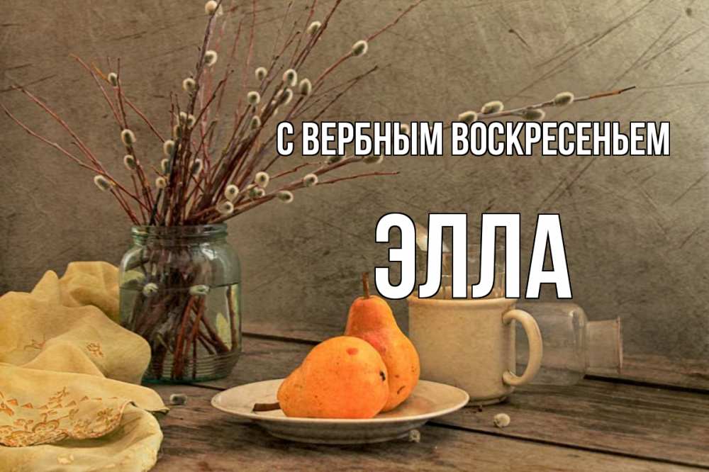 Открытка на каждый день с именем, Элла С вербным воскресеньем верба Прикольная открытка с пожеланием онлайн скачать бесплатно 