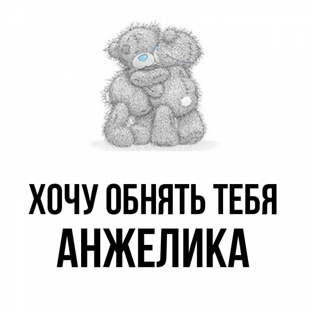 Открытка на каждый день с именем, анжелика Хочу обнять тебя два теддика Прикольная открытка с пожеланием онлайн скачать бесплатно 