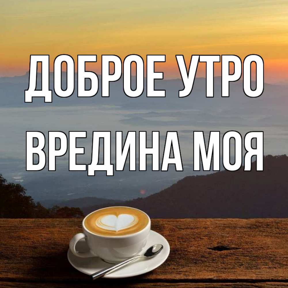 Otkrytka S Imenem Vredina Moya Dobroe Utro Otkrytki Na Kazhdyj Den S Imenami I Pozhelaniyami