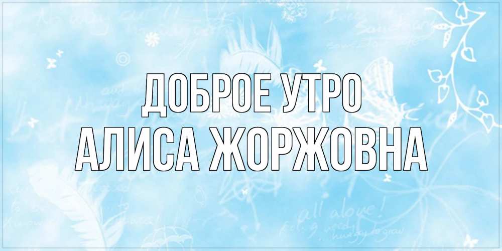 Картинка Доброе утро, Алиса Жоржовна