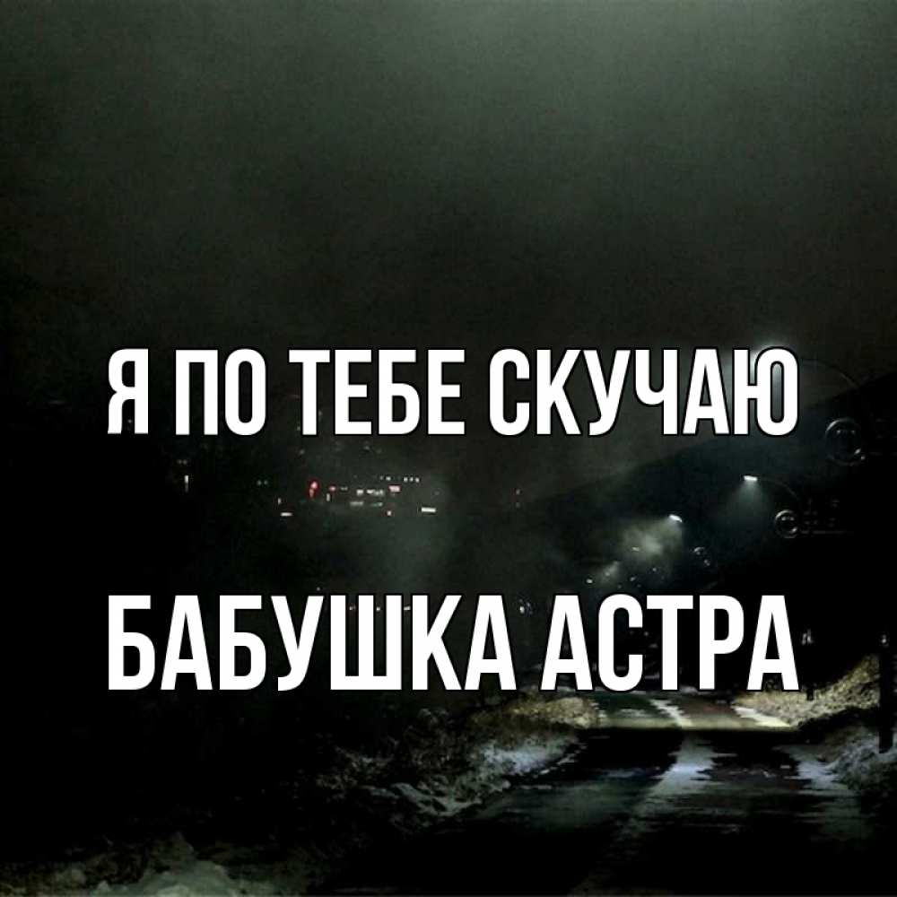 Открытка на каждый день с именем, Бабушка-Астра Я по тебе скучаю окраина города Прикольная открытка с пожеланием онлайн скачать бесплатно 