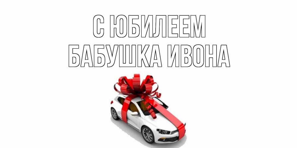 Открытка на каждый день с именем, Бабушка-Ивона С юбилеем машина, лента Прикольная открытка с пожеланием онлайн скачать бесплатно 