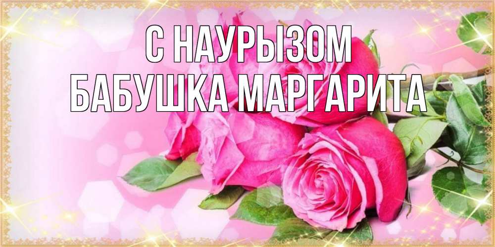 Открытка на каждый день с именем, Бабушка-Маргарита С наурызом открытка с розами на праздник весны наурыз Прикольная открытка с пожеланием онлайн скачать бесплатно 