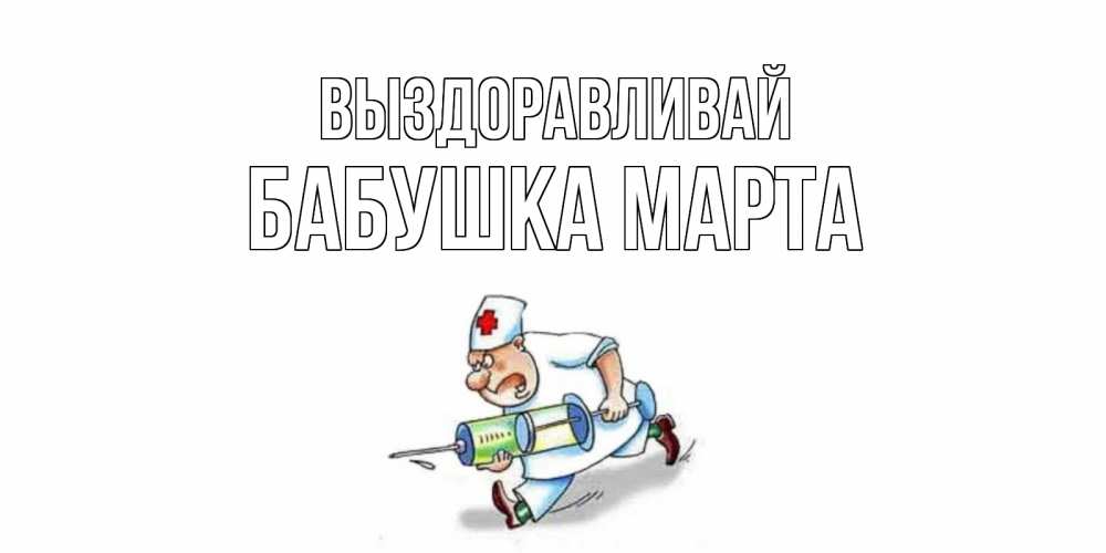 Открытка на каждый день с именем, Бабушка-Марта Выздоравливай прикольные открытки не болей Прикольная открытка с пожеланием онлайн скачать бесплатно 