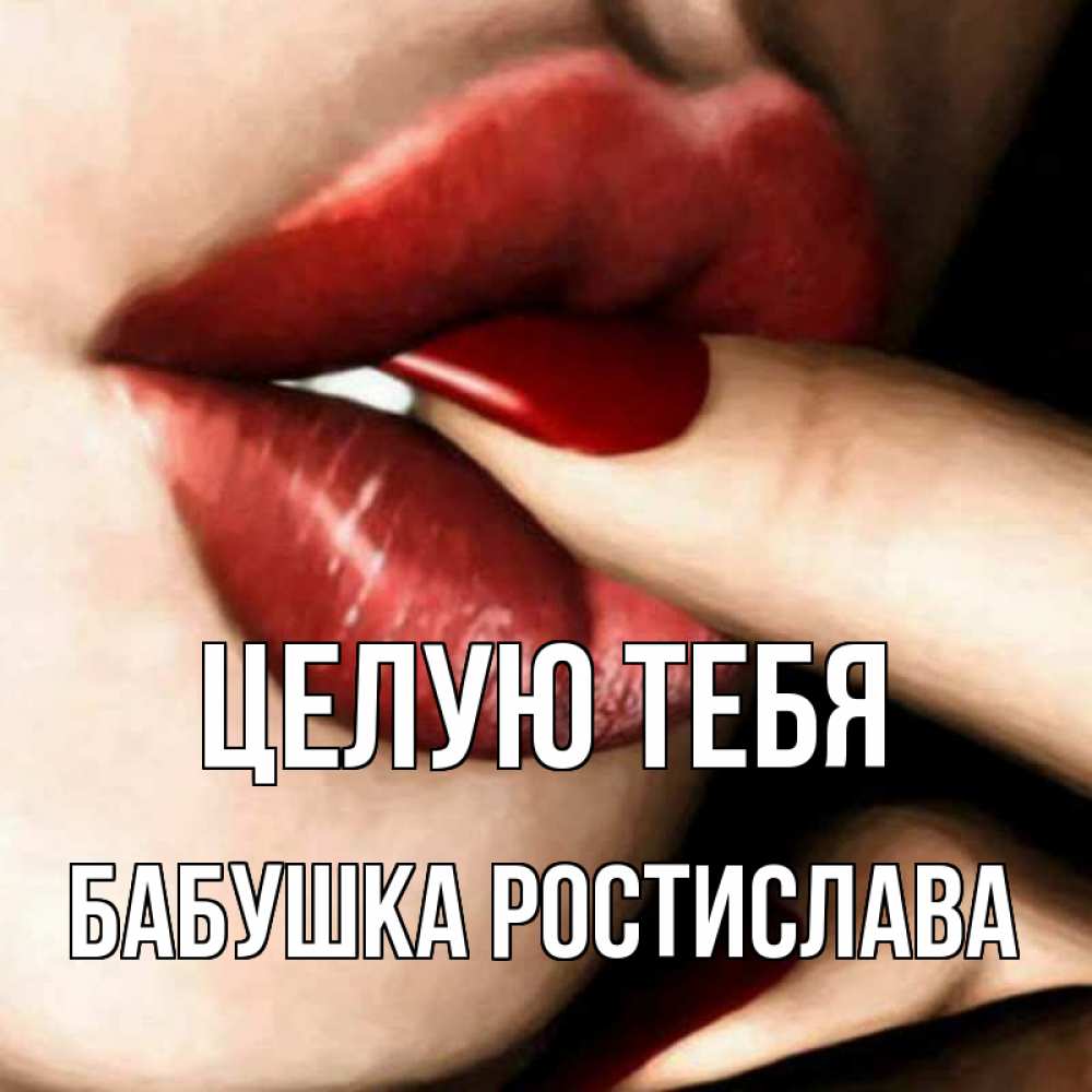Открытка на каждый день с именем, Бабушка-Ростислава Целую тебя открытка целую тебя для парня Прикольная открытка с пожеланием онлайн скачать бесплатно 