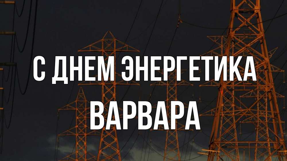 Открытка на каждый день с именем, Варвара С днем энергетика ночь, лэп Прикольная открытка с пожеланием онлайн скачать бесплатно 