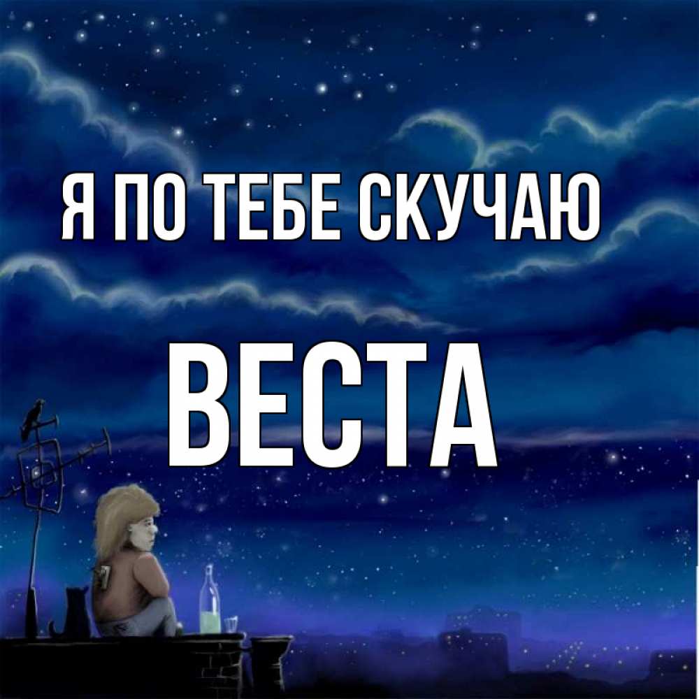 Открытка на каждый день с именем, Веста Я по тебе скучаю на крыше 1 Прикольная открытка с пожеланием онлайн скачать бесплатно 