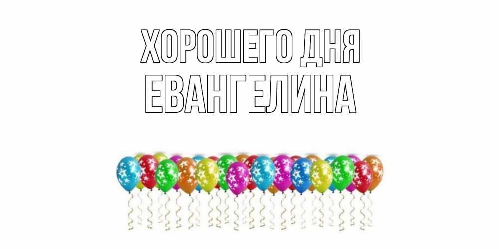 Открытка на каждый день с именем, Евангелина Хорошего дня прекрасного дня Прикольная открытка с пожеланием онлайн скачать бесплатно 