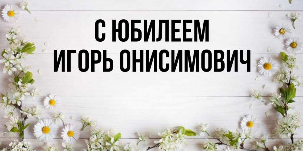 Открытка с именем, Игорь Онисимович, С юбилеем