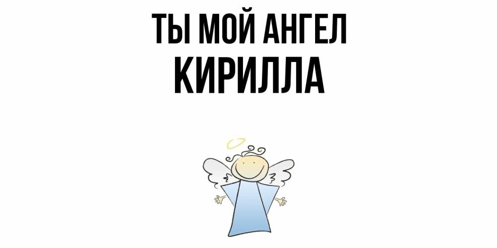Открытка на каждый день с именем, Кирилла Ты мой ангел ангел Прикольная открытка с пожеланием онлайн скачать бесплатно 