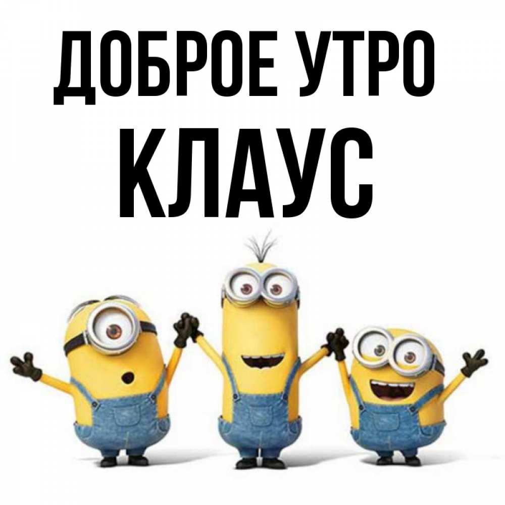 Открытка на каждый день с именем, Клаус Доброе утро бодренького утра Прикольная открытка с пожеланием онлайн скачать бесплатно 
