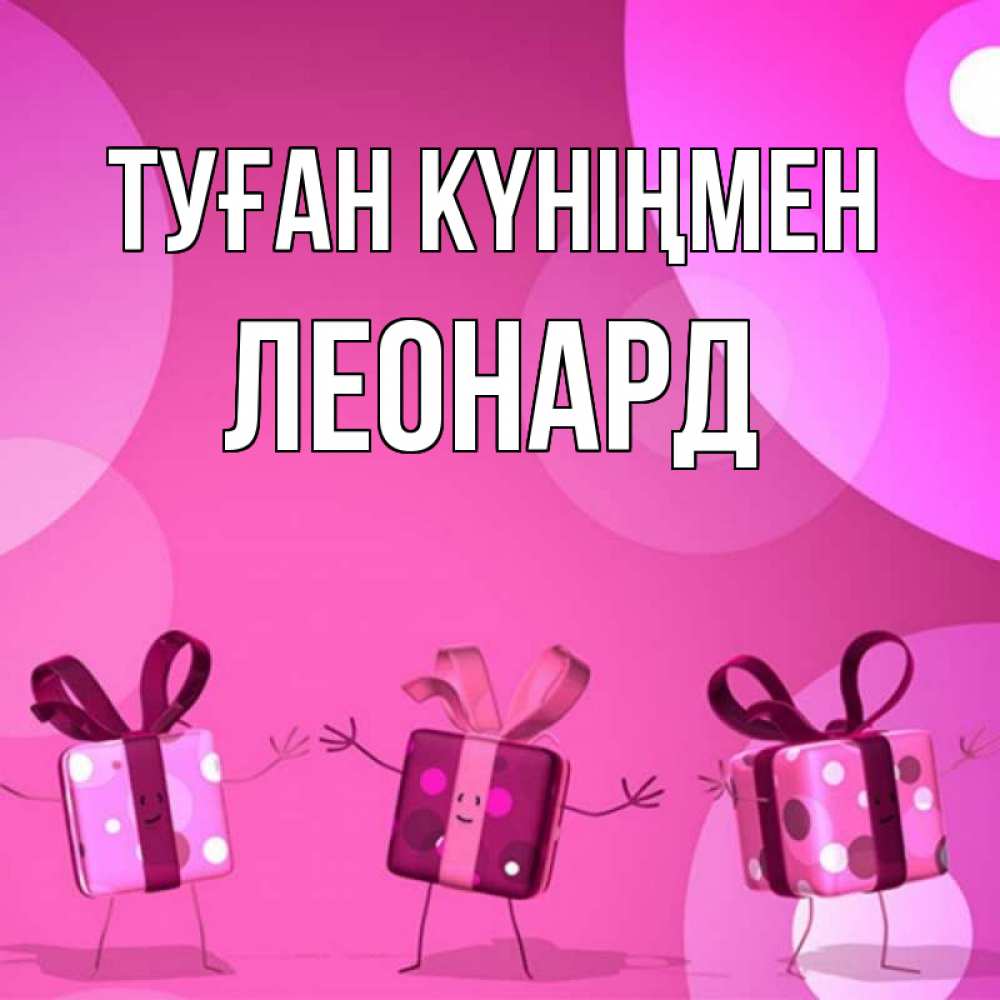 Открытка на каждый день с именем, Леонард Туған күніңмен подарки с ножкам Прикольная открытка с пожеланием онлайн скачать бесплатно 