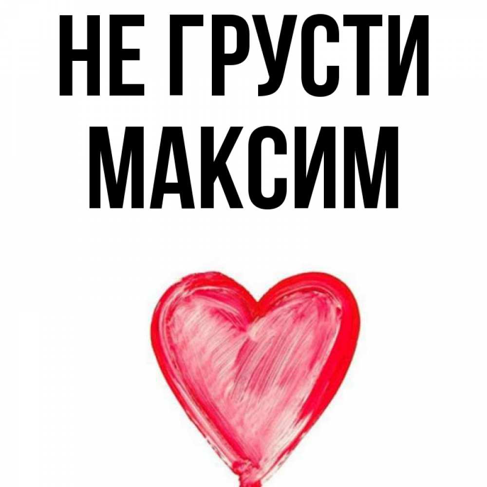 Открытка на каждый день с именем, Максим Не грусти сердечко Прикольная открытка с пожеланием онлайн скачать бесплатно 