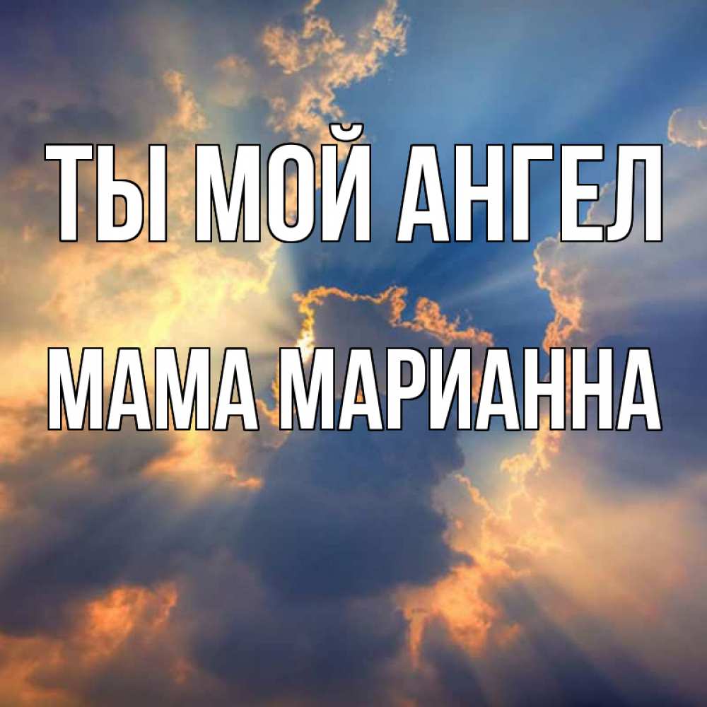 Открытка на каждый день с именем, Мама-Марианна Ты мой ангел ангельский свет сквозь облака Прикольная открытка с пожеланием онлайн скачать бесплатно 