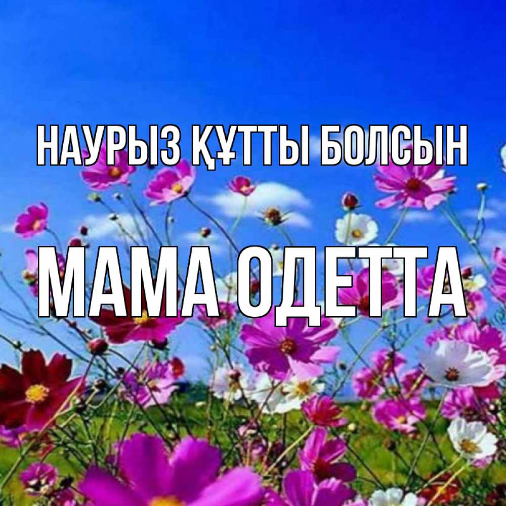 Открытка на каждый день с именем, Мама-Одетта Наурыз құтты болсын цветы Прикольная открытка с пожеланием онлайн скачать бесплатно 