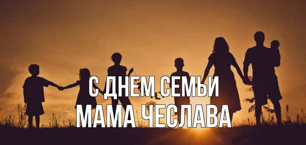 Открытка на каждый день с именем, Мама-Чеслава С днем семьи любовь, верность, семья Прикольная открытка с пожеланием онлайн скачать бесплатно 
