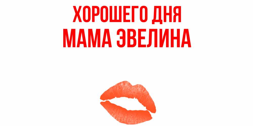 Открытка на каждый день с именем, Мама-Эвелина Хорошего дня удачного дня с поцелуем Прикольная открытка с пожеланием онлайн скачать бесплатно 