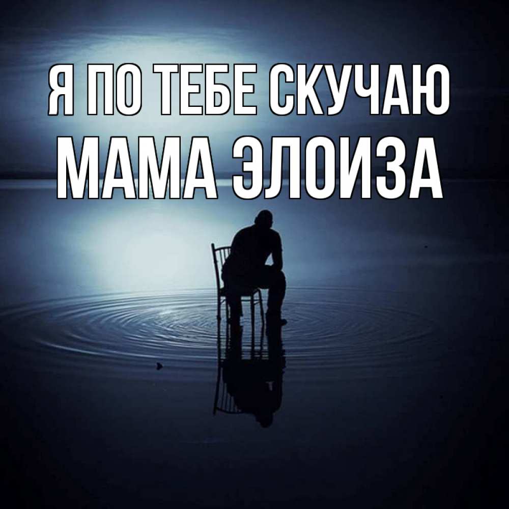 Открытка на каждый день с именем, Мама-Элоиза Я по тебе скучаю грусть Прикольная открытка с пожеланием онлайн скачать бесплатно 