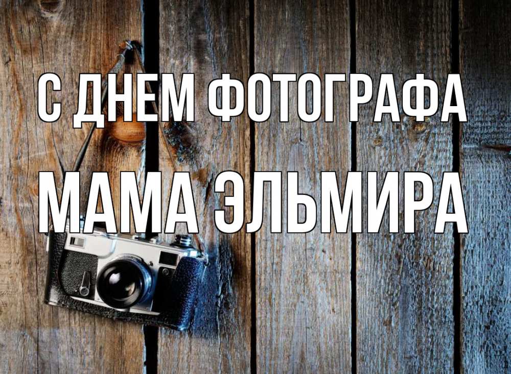 Открытка на каждый день с именем, Мама-Эльмира С днем фотографа с днем фотографа Прикольная открытка с пожеланием онлайн скачать бесплатно 