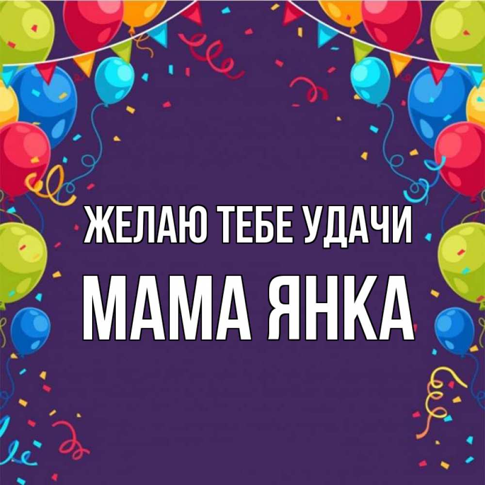 Открытка на каждый день с именем, Мама-Янка Желаю тебе удачи шары Прикольная открытка с пожеланием онлайн скачать бесплатно 