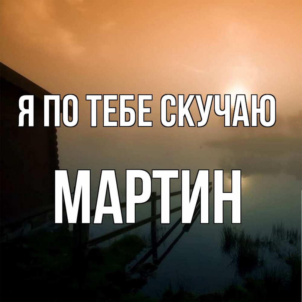 Открытка на каждый день с именем, Мартин Я по тебе скучаю приходи ко мне на чай Прикольная открытка с пожеланием онлайн скачать бесплатно 