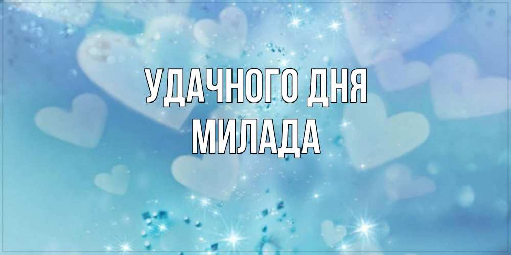 Открытка на каждый день с именем, Милада Удачного дня хорошего дня Прикольная открытка с пожеланием онлайн скачать бесплатно 