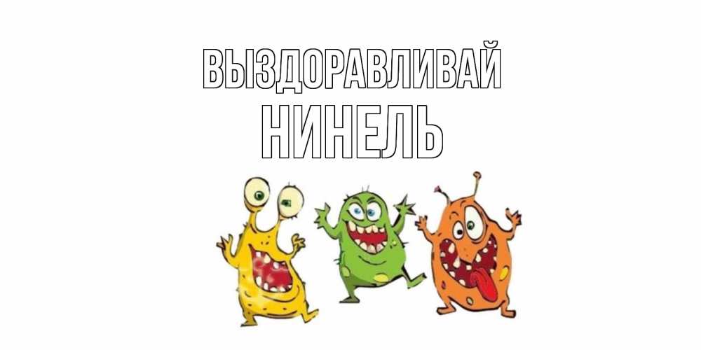 Открытка на каждый день с именем, Нинель Выздоравливай бациллы пляшут Прикольная открытка с пожеланием онлайн скачать бесплатно 