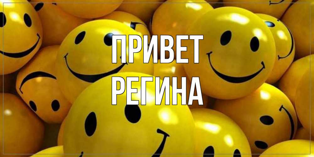 Открытка на каждый день с именем, Регина Привет смайл Прикольная открытка с пожеланием онлайн скачать бесплатно 