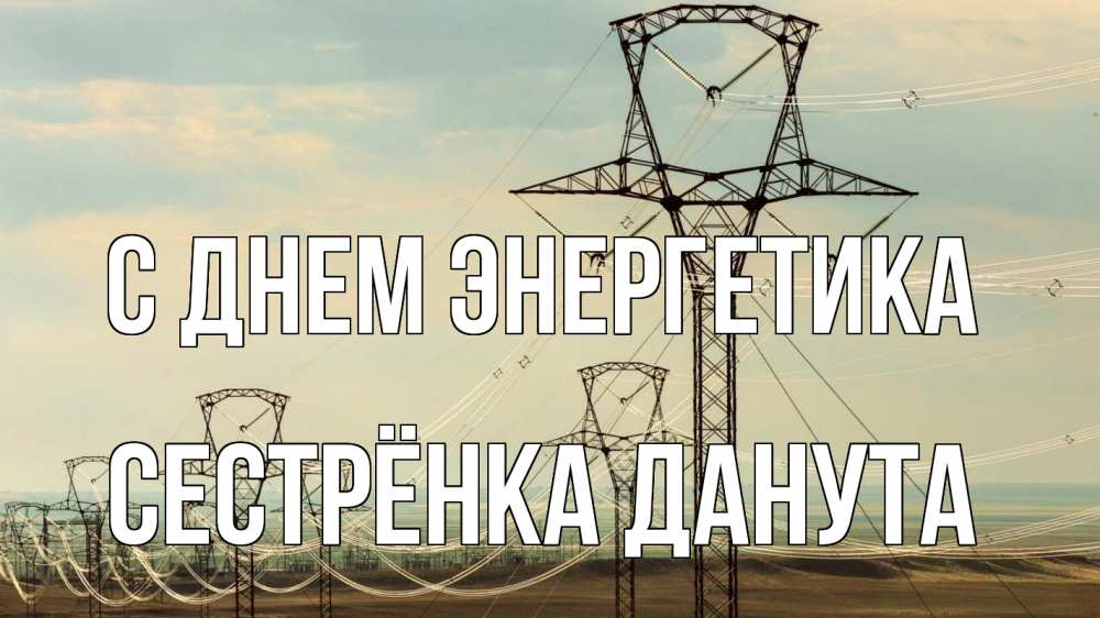 Открытка на каждый день с именем, Сестрёнка-Данута С днем энергетика провода небо Прикольная открытка с пожеланием онлайн скачать бесплатно 