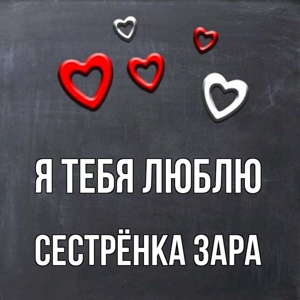 Открытка на каждый день с именем, Сестрёнка-Зара Я тебя люблю сердечки белые и красные Прикольная открытка с пожеланием онлайн скачать бесплатно 
