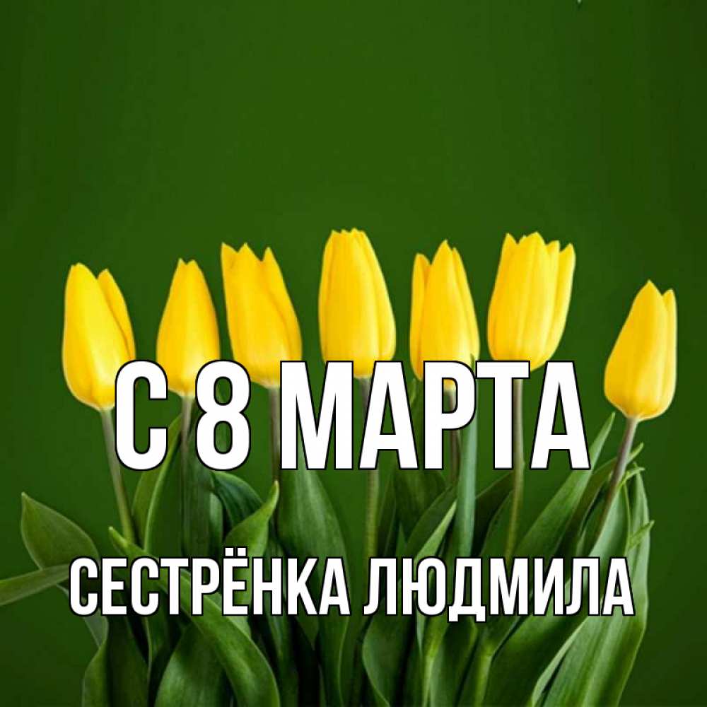 Открытка на каждый день с именем, Сестрёнка-Людмила С 8 МАРТА желтого цвета 3 Прикольная открытка с пожеланием онлайн скачать бесплатно 