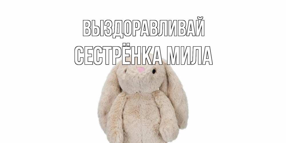 Открытка на каждый день с именем, Сестрёнка-Мила Выздоравливай не болей Прикольная открытка с пожеланием онлайн скачать бесплатно 