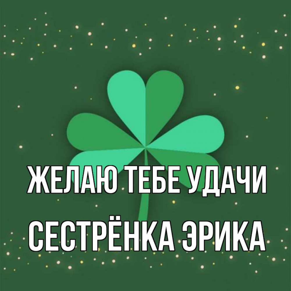 Открытка на каждый день с именем, Сестрёнка-Эрика Желаю тебе удачи лист клевера Прикольная открытка с пожеланием онлайн скачать бесплатно 