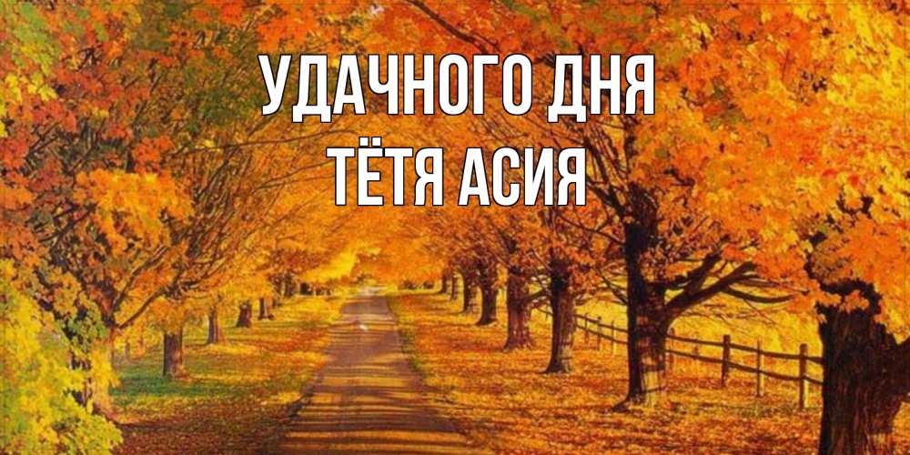 Открытка на каждый день с именем, Тётя-Асия Удачного дня деревья с осенними листьями Прикольная открытка с пожеланием онлайн скачать бесплатно 
