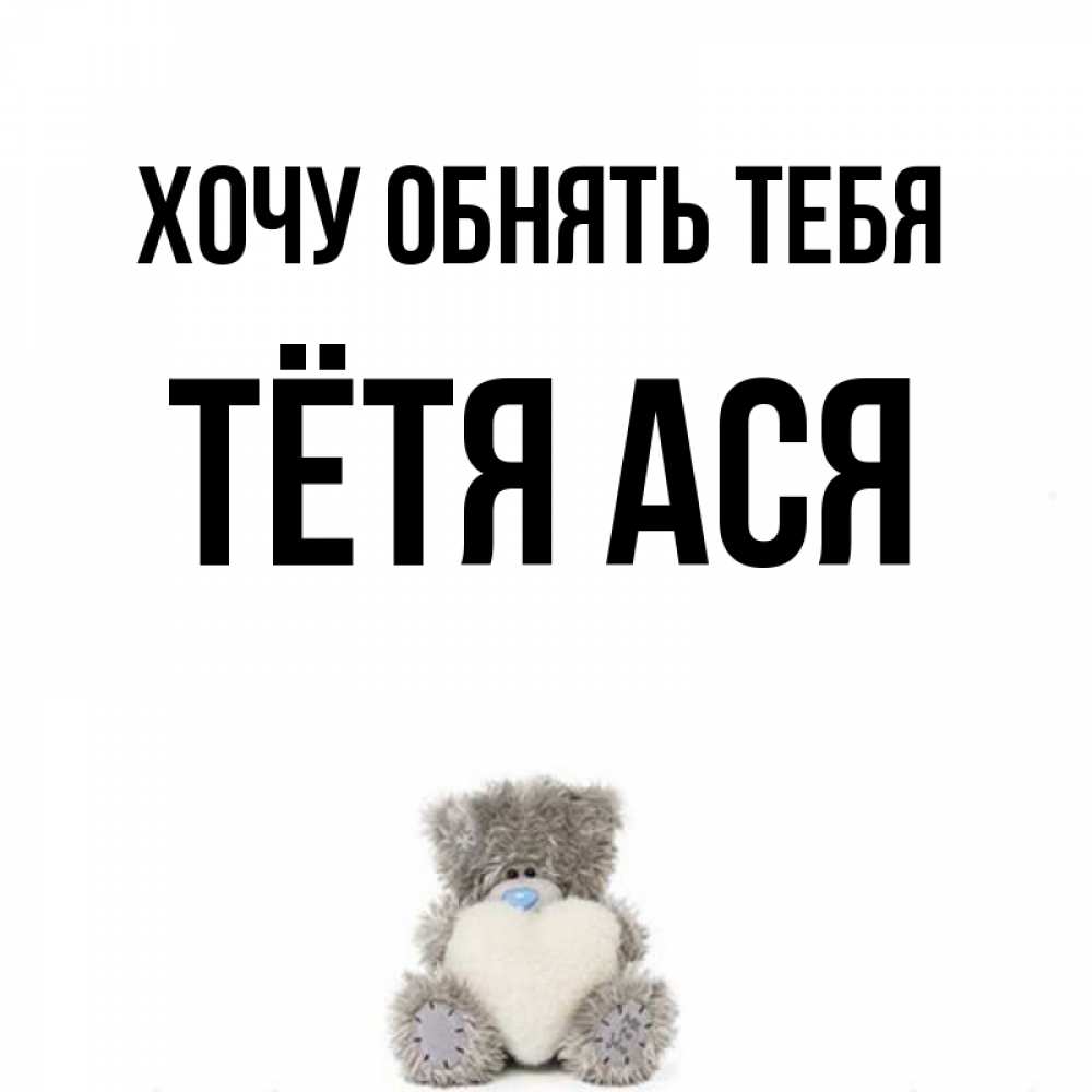 Открытка на каждый день с именем, Тётя-Ася Хочу обнять тебя медвежонок с сердечком белого цвета Прикольная открытка с пожеланием онлайн скачать бесплатно 