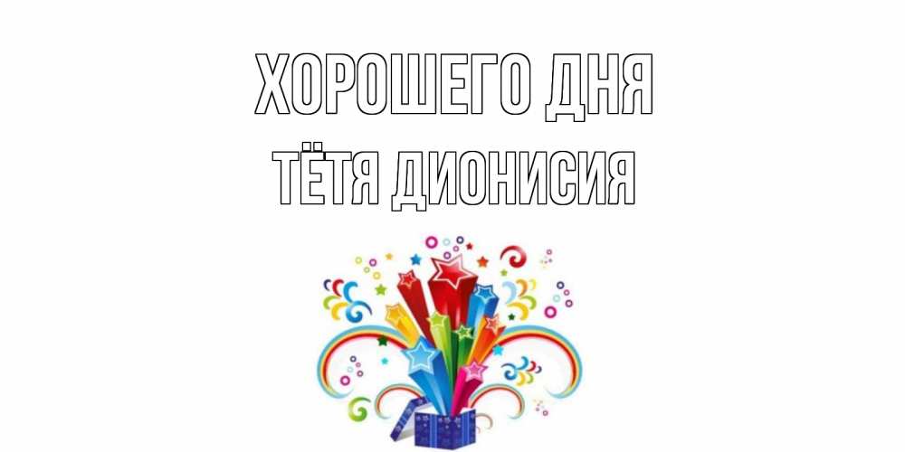 Открытка на каждый день с именем, Тётя-Дионисия Хорошего дня праздник Прикольная открытка с пожеланием онлайн скачать бесплатно 