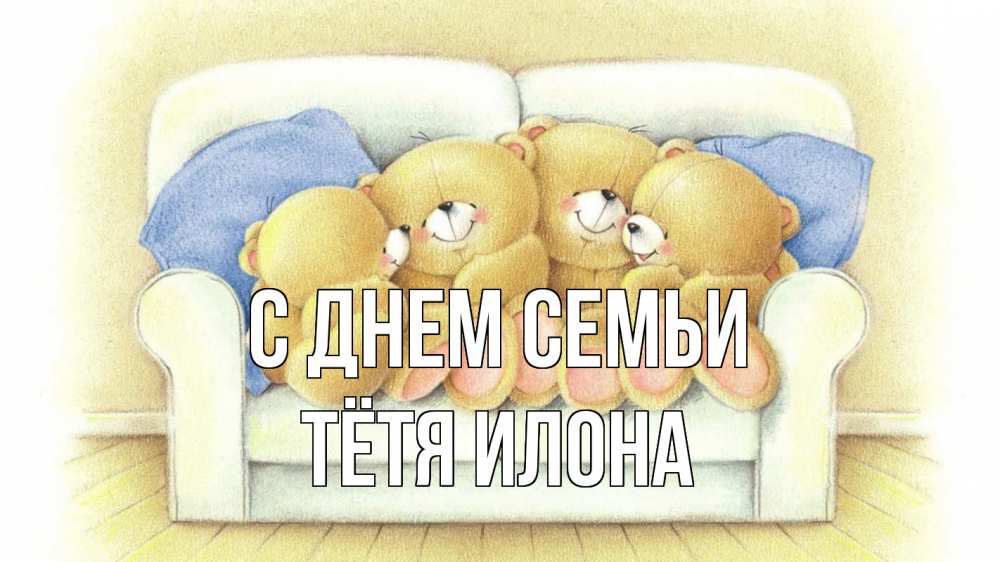 Открытка на каждый день с именем, Тётя-Илона С днем семьи с днем семьи Прикольная открытка с пожеланием онлайн скачать бесплатно 