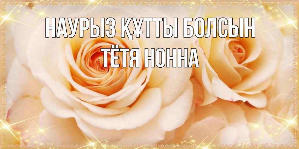 Открытка на каждый день с именем, Тётя-Нонна Наурыз құтты болсын новые открытки для мамы на наурзы Прикольная открытка с пожеланием онлайн скачать бесплатно 