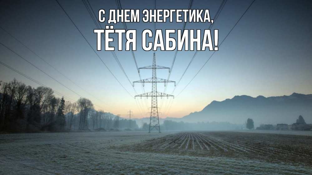 Открытка на каждый день с именем, Тётя-Сабина С днем энергетика поле ЛЭП Прикольная открытка с пожеланием онлайн скачать бесплатно 